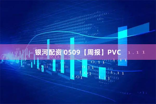 银河配资 0509【周报】PVC