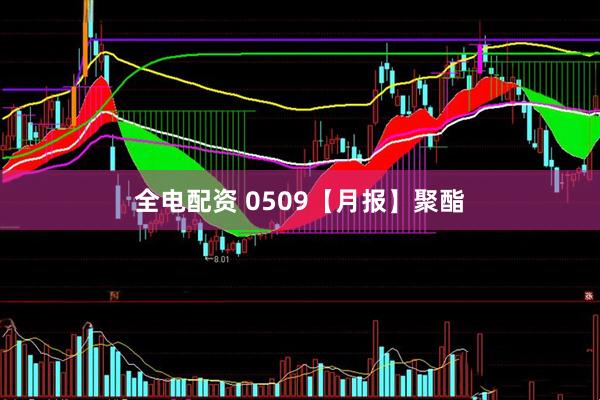全电配资 0509【月报】聚酯
