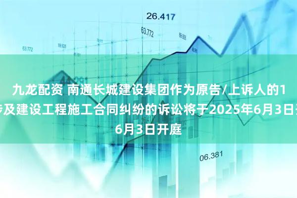 九龙配资 南通长城建设集团作为原告/上诉人的1起涉及建设工程施工合同纠纷的诉讼将于2025年6月3日开庭