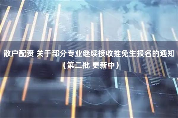散户配资 关于部分专业继续接收推免生报名的通知（第二批 更新中）