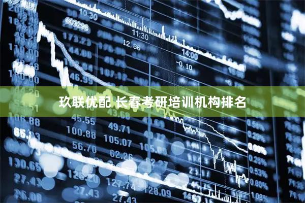 玖联优配 长春考研培训机构排名