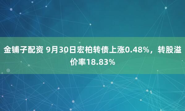 金铺子配资 9月30日宏柏转债上涨0.48%，转股溢价率18.83%
