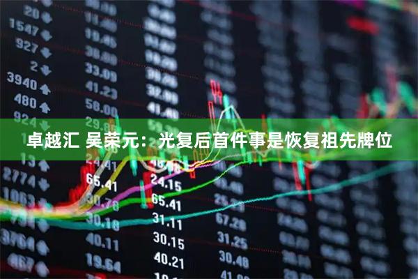 卓越汇 吴荣元：光复后首件事是恢复祖先牌位