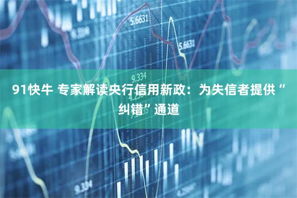 91快牛 专家解读央行信用新政:为失信者提供“纠错”通道