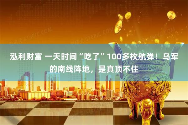 泓利财富 一天时间“吃了”100多枚航弹！乌军的南线阵地，是真顶不住