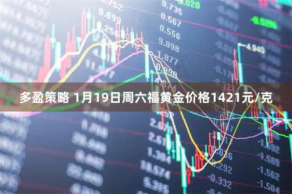 多盈策略 1月19日周六福黄金价格1421元/克