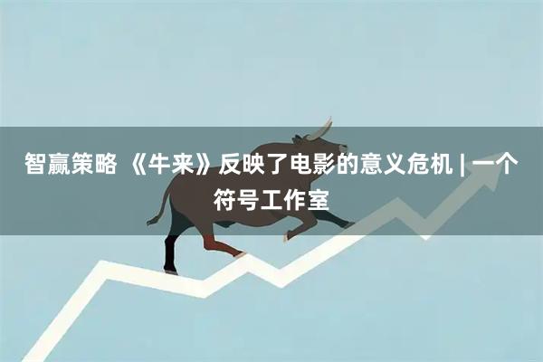 智赢策略 《牛来》反映了电影的意义危机 | 一个符号工作室